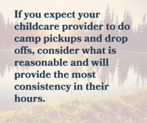 If you expect your childcare provider to do camp pickups and drop-offs, consider what is reasonable and will provide the most consistency in their hours.